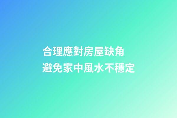 合理應對房屋缺角 避免家中風水不穩定